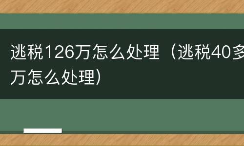 逃税126万怎么处理（逃税40多万怎么处理）