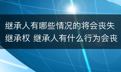 继承人有哪些情况的将会丧失继承权 继承人有什么行为会丧失继承权