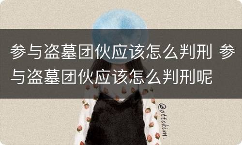 参与盗墓团伙应该怎么判刑 参与盗墓团伙应该怎么判刑呢