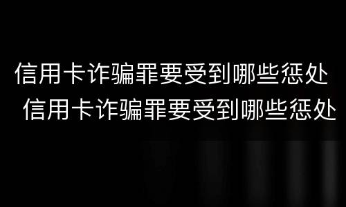 信用卡诈骗罪要受到哪些惩处 信用卡诈骗罪要受到哪些惩处和惩罚