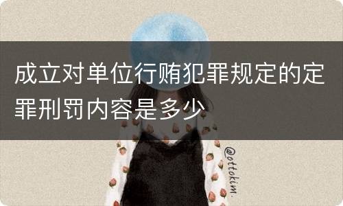 成立对单位行贿犯罪规定的定罪刑罚内容是多少