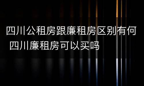 四川公租房跟廉租房区别有何 四川廉租房可以买吗