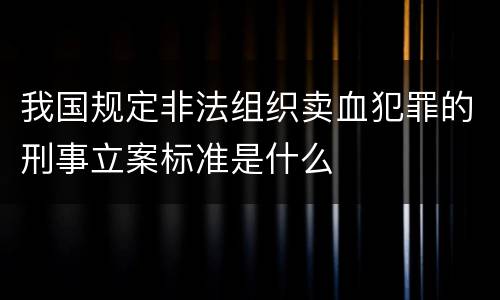 我国规定非法组织卖血犯罪的刑事立案标准是什么