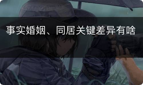 事实婚姻、同居关键差异有啥