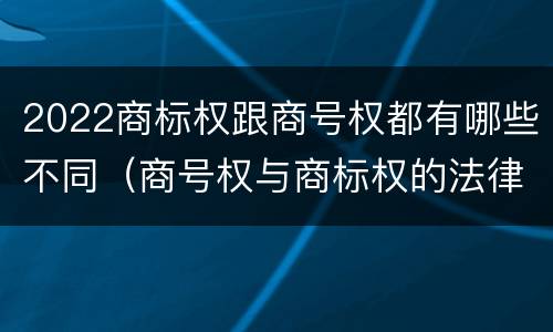 2022商标权跟商号权都有哪些不同（商号权与商标权的法律冲突与解决）