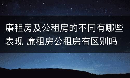 廉租房及公租房的不同有哪些表现 廉租房公租房有区别吗