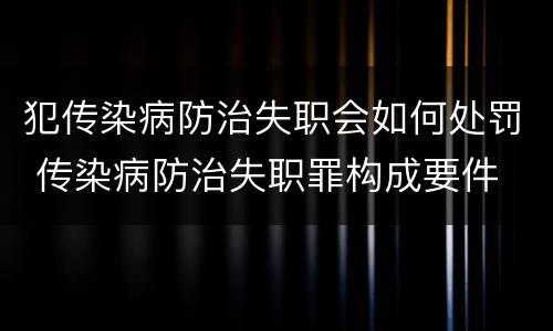 犯传染病防治失职会如何处罚 传染病防治失职罪构成要件