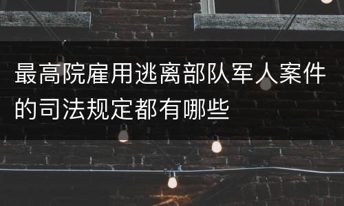 最高院雇用逃离部队军人案件的司法规定都有哪些