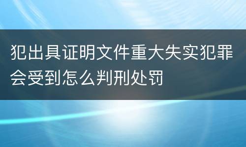 犯出具证明文件重大失实犯罪会受到怎么判刑处罚