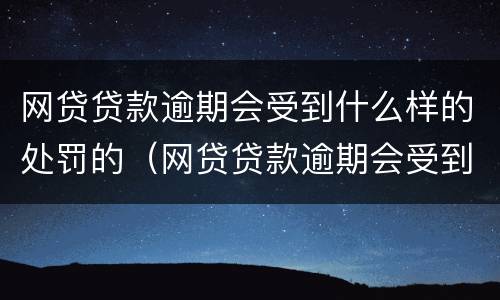 网贷贷款逾期会受到什么样的处罚的（网贷贷款逾期会受到什么样的处罚的案例）