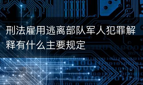 刑法雇用逃离部队军人犯罪解释有什么主要规定