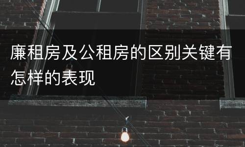 廉租房及公租房的区别关键有怎样的表现