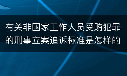 有关非国家工作人员受贿犯罪的刑事立案追诉标准是怎样的