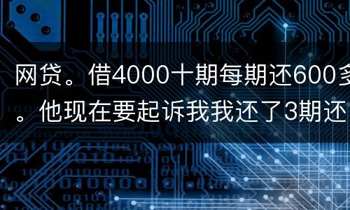网贷。借4000十期每期还600多。他现在要起诉我我还了3期还不起了怎么办