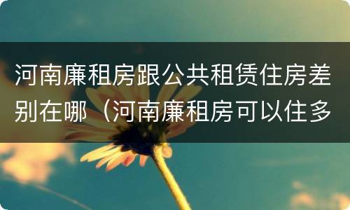 河南廉租房跟公共租赁住房差别在哪（河南廉租房可以住多久）