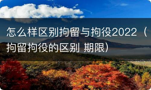 怎么样区别拘留与拘役2022（拘留拘役的区别 期限）