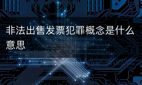 非法出售发票犯罪概念是什么意思