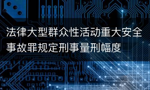 法律大型群众性活动重大安全事故罪规定刑事量刑幅度