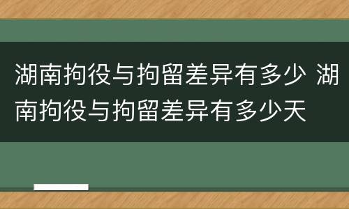 湖南拘役与拘留差异有多少 湖南拘役与拘留差异有多少天