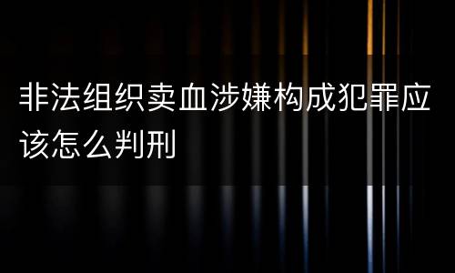 非法组织卖血涉嫌构成犯罪应该怎么判刑