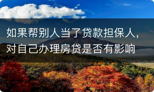 如果帮别人当了贷款担保人，对自己办理房贷是否有影响