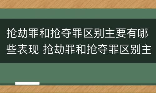 抢劫罪和抢夺罪区别主要有哪些表现 抢劫罪和抢夺罪区别主要有哪些表现手段