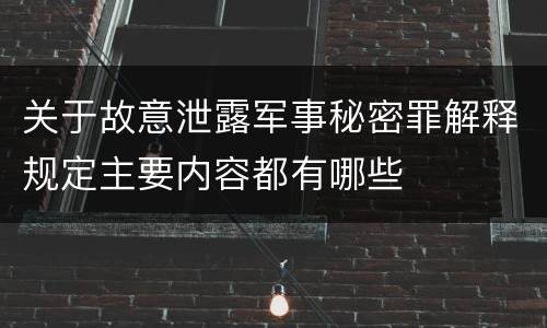 关于故意泄露军事秘密罪解释规定主要内容都有哪些