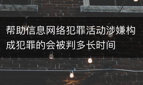 帮助信息网络犯罪活动涉嫌构成犯罪的会被判多长时间