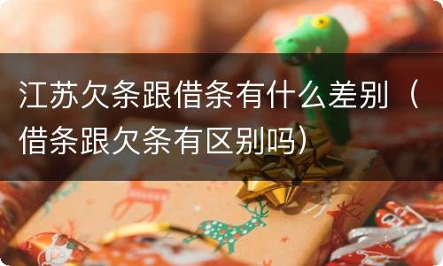 江苏欠条跟借条有什么差别（借条跟欠条有区别吗）