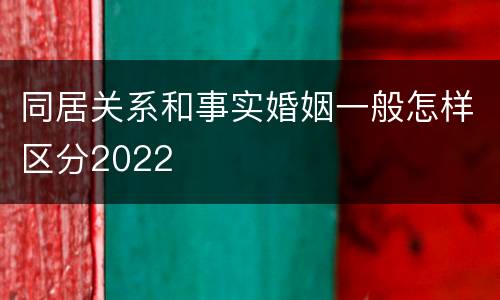 同居关系和事实婚姻一般怎样区分2022