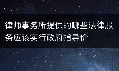 律师事务所提供的哪些法律服务应该实行政府指导价