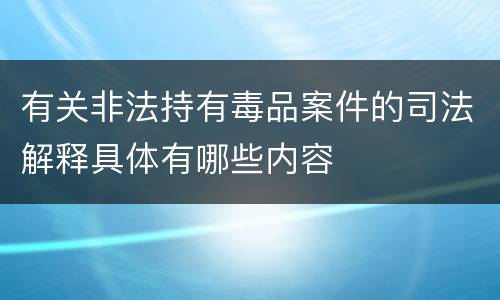 有关非法持有毒品案件的司法解释具体有哪些内容