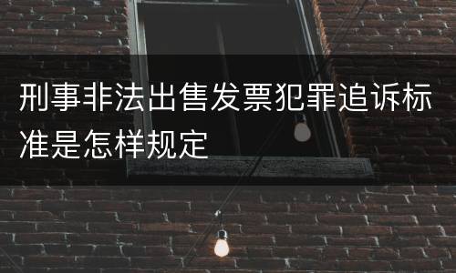 刑事非法出售发票犯罪追诉标准是怎样规定