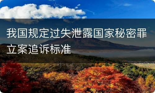 我国规定过失泄露国家秘密罪立案追诉标准