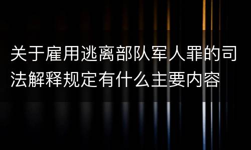 关于雇用逃离部队军人罪的司法解释规定有什么主要内容