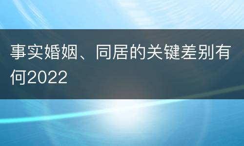事实婚姻、同居的关键差别有何2022