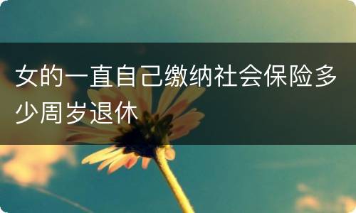 女的一直自己缴纳社会保险多少周岁退休