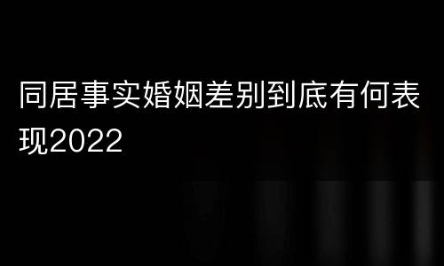 同居事实婚姻差别到底有何表现2022
