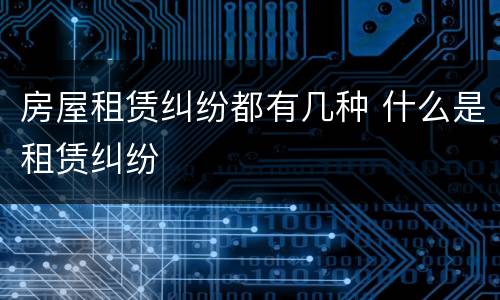 房屋租赁纠纷都有几种 什么是租赁纠纷