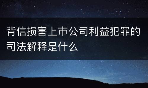 背信损害上市公司利益犯罪的司法解释是什么