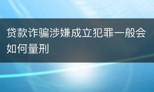 贷款诈骗涉嫌成立犯罪一般会如何量刑