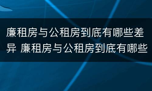 廉租房与公租房到底有哪些差异 廉租房与公租房到底有哪些差异呢
