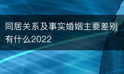 同居关系及事实婚姻主要差别有什么2022