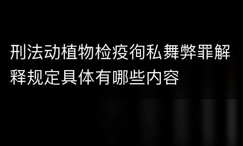 刑法动植物检疫徇私舞弊罪解释规定具体有哪些内容