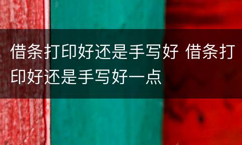 借条打印好还是手写好 借条打印好还是手写好一点