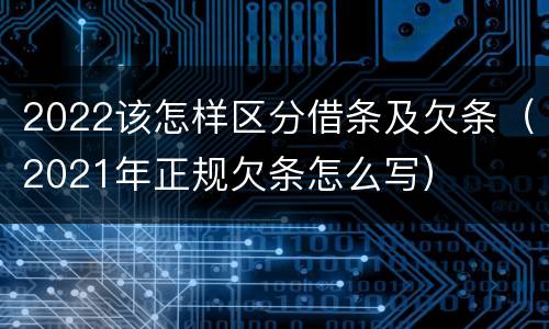 2022该怎样区分借条及欠条（2021年正规欠条怎么写）