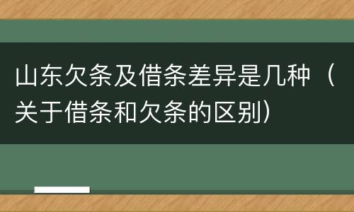 山东欠条及借条差异是几种（关于借条和欠条的区别）