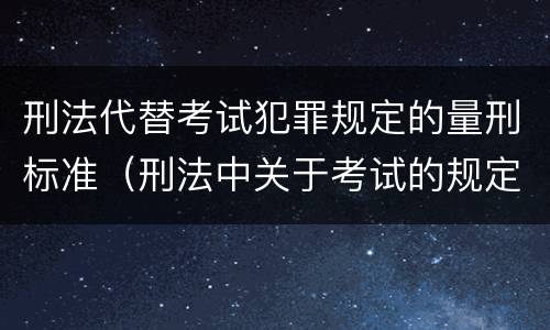 刑法代替考试犯罪规定的量刑标准（刑法中关于考试的规定）