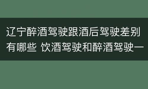辽宁醉酒驾驶跟酒后驾驶差别有哪些 饮酒驾驶和醉酒驾驶一样吗