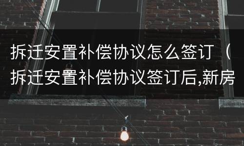 拆迁安置补偿协议怎么签订（拆迁安置补偿协议签订后,新房子被法院查封能否起诉）
